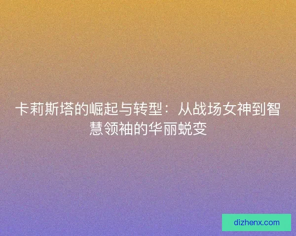 卡莉斯塔的崛起与转型：从战场女神到智慧领袖的华丽蜕变