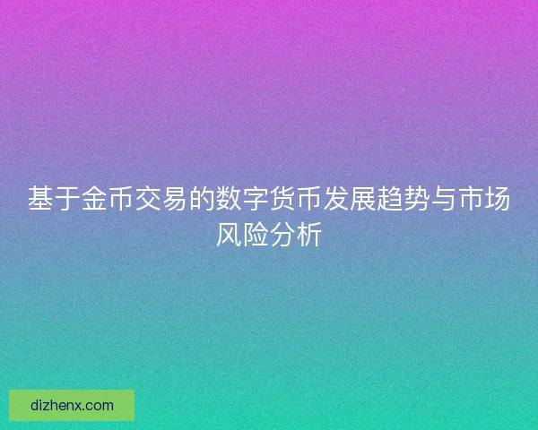 基于金币交易的数字货币发展趋势与市场风险分析
