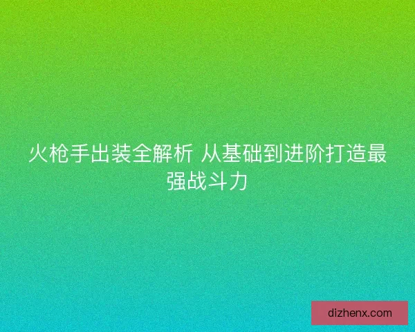 火枪手出装全解析 从基础到进阶打造最强战斗力