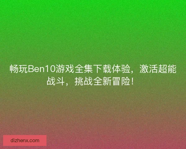 畅玩Ben10游戏全集下载体验，激活超能战斗，挑战全新冒险！