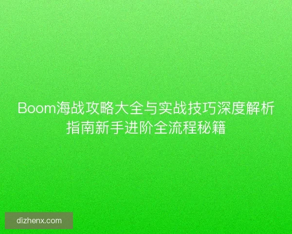 Boom海战攻略大全与实战技巧深度解析指南新手进阶全流程秘籍