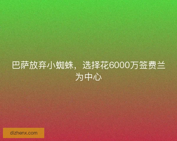 巴萨放弃小蜘蛛，选择花6000万签费兰为中心