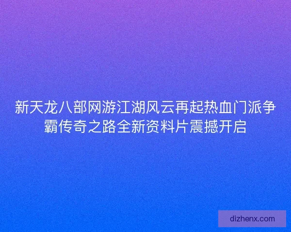 新天龙八部网游江湖风云再起热血门派争霸传奇之路全新资料片震撼开启