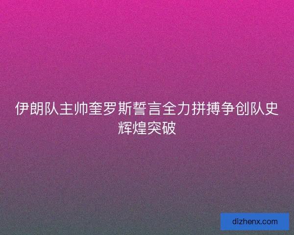 伊朗队主帅奎罗斯誓言全力拼搏争创队史辉煌突破