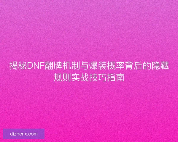 揭秘DNF翻牌机制与爆装概率背后的隐藏规则实战技巧指南
