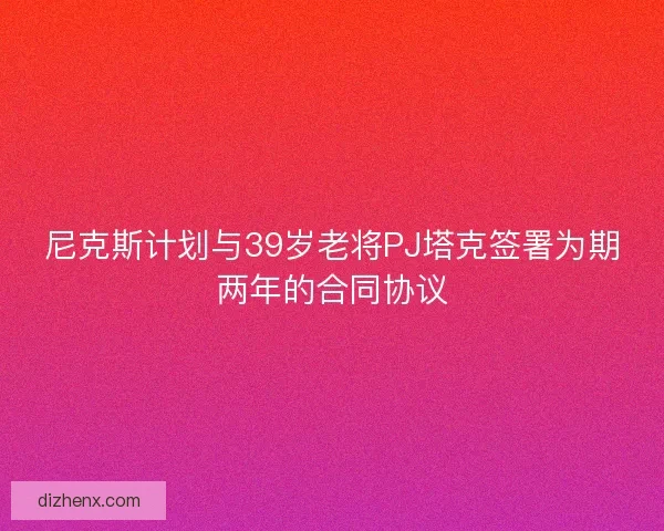 尼克斯计划与39岁老将PJ塔克签署为期两年的合同协议 尼克斯计划与39岁老将PJ塔克签署为期两年的合同协议